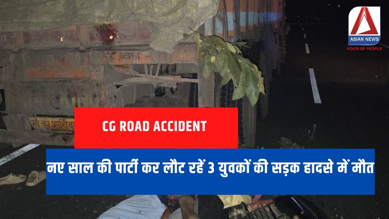 CG Road Accident : नए साल की पार्टी कर लौट रहें 3 युवकों की सड़क हादसे में मौत.....