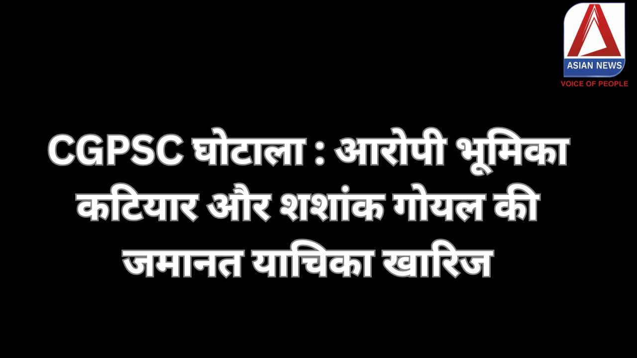 CGPSC घोटाला : आरोपी भूमिका कटियार और शशांक गोयल की जमानत याचिका खारिज....