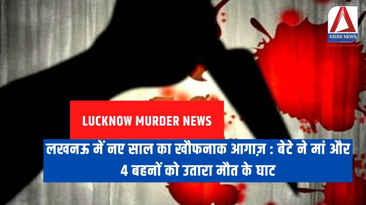 Lucknow Murder News : लखनऊ में नए साल का खौफनाक आगाज़ : बेटे ने मां और 4 बहनों को उतारा मौत के घाट