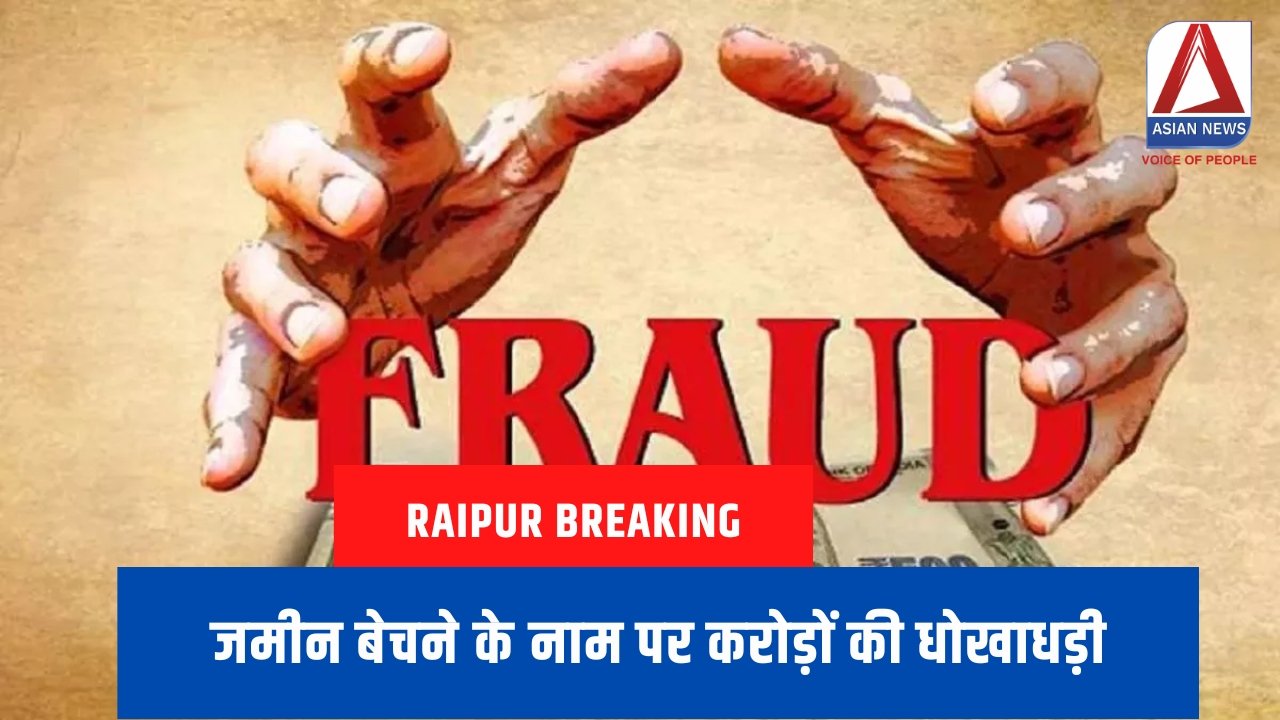 Raipur Breaking : जमीन बेचने के नाम पर करोड़ों की धोखाधड़ी....