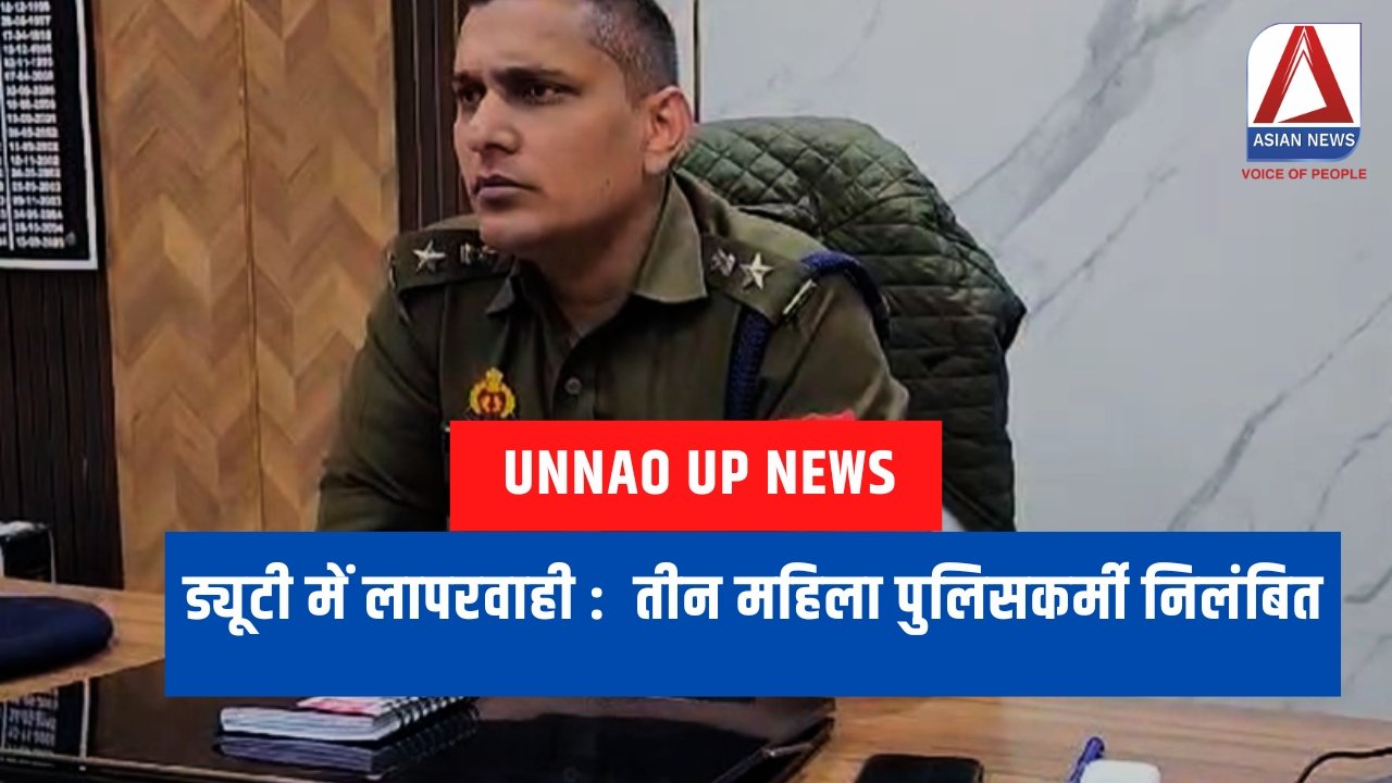 Unnao Up News : ड्यूटी में लापरवाही : 3 महिला पुलिसकर्मी निलंबित....
