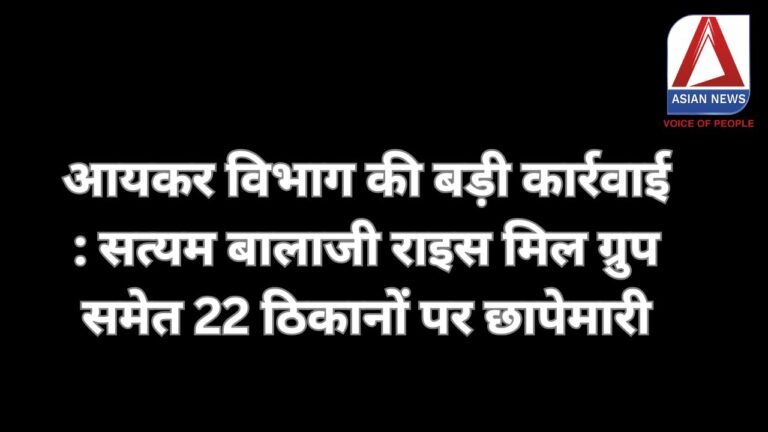 आयकर विभाग की बड़ी कार्रवाई : सत्यम बालाजी राइस मिल ग्रुप समेत 22 ठिकानों पर छापेमारी