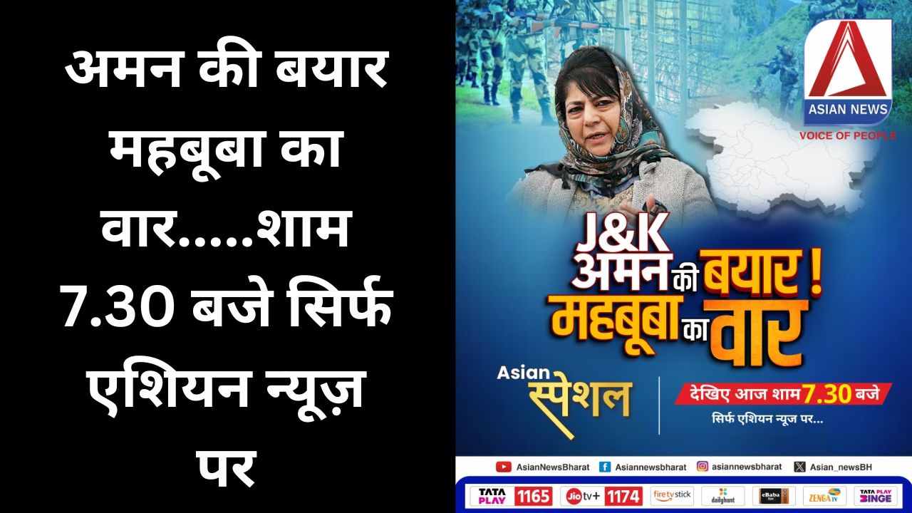 अमन की बयार महबूबा का वार.....शाम 7.30 बजे सिर्फ एशियन न्यूज़ पर......
