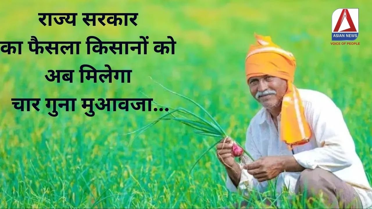 राज्य सरकार का फैसला: किसानों को अब मिलेगा चार गुना मुआवजा...