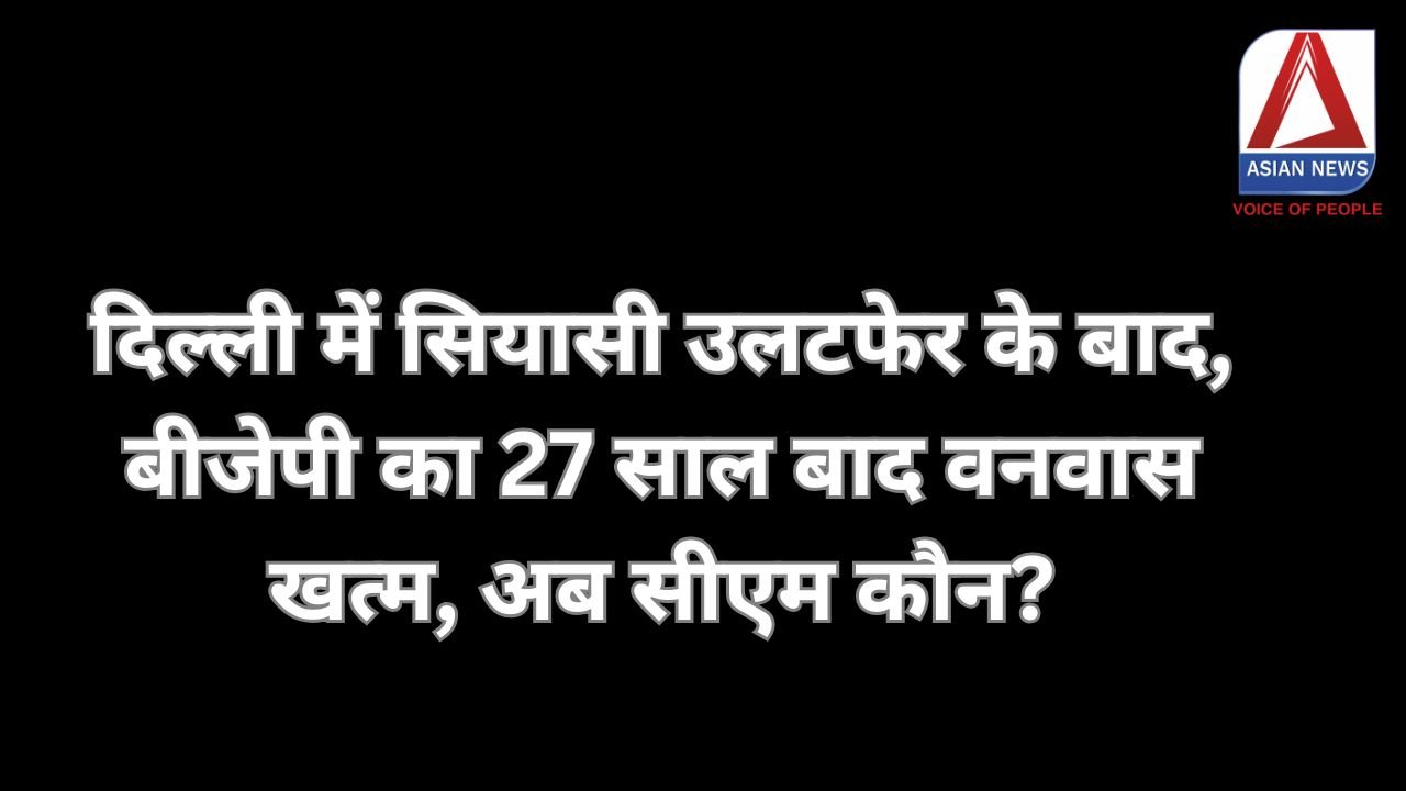 दिल्ली में सियासी उलटफेर के बाद, बीजेपी का 27 साल बाद वनवास खत्म, अब सीएम कौन?