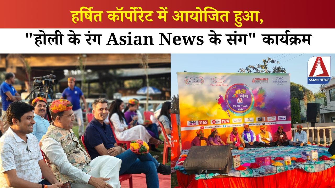 हर्षित कॉर्पोरेट में आयोजित हुआ, "होली के रंग Asian News के संग" कार्यक्रम