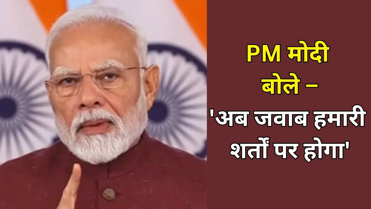 PM Narendra Modi : भारत ने तय किए पाकिस्तान को मापने के नए मापदंड, PM मोदी बोले – 'अब जवाब हमारी शर्तों पर होगा'